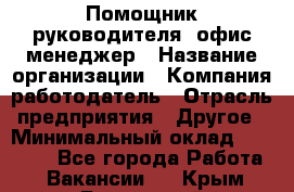 Помощник руководителя/ офис-менеджер › Название организации ­ Компания-работодатель › Отрасль предприятия ­ Другое › Минимальный оклад ­ 21 000 - Все города Работа » Вакансии   . Крым,Бахчисарай